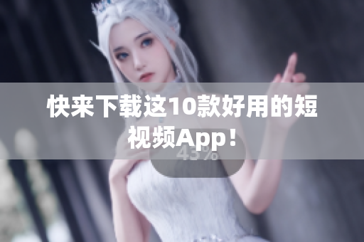快来下载这10款好用的短视频App！