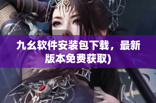 九幺软件安装包下载，最新版本免费获取)