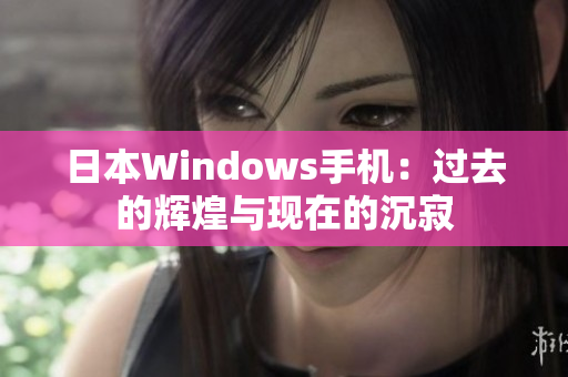 日本Windows手机：过去的辉煌与现在的沉寂