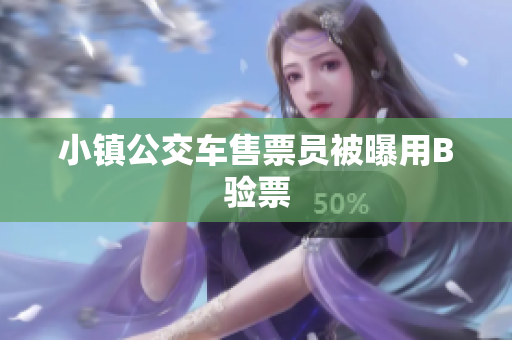 小镇公交车售票员被曝用B验票
