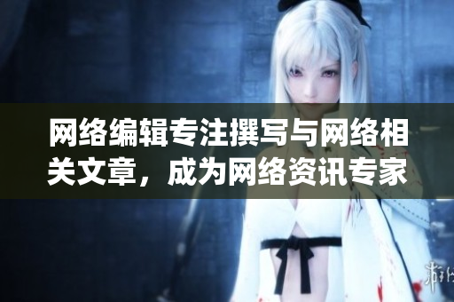 网络编辑专注撰写与网络相关文章，成为网络资讯专家)