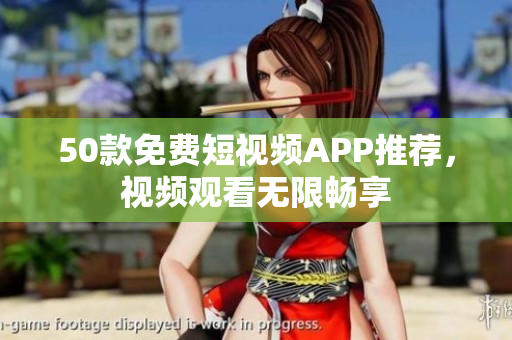 50款免费短视频APP推荐，视频观看无限畅享
