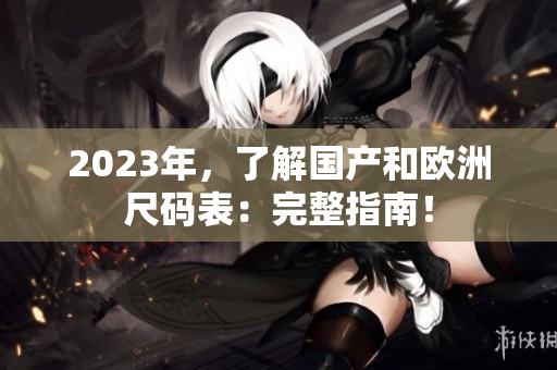 2023年，了解国产和欧洲尺码表：完整指南！