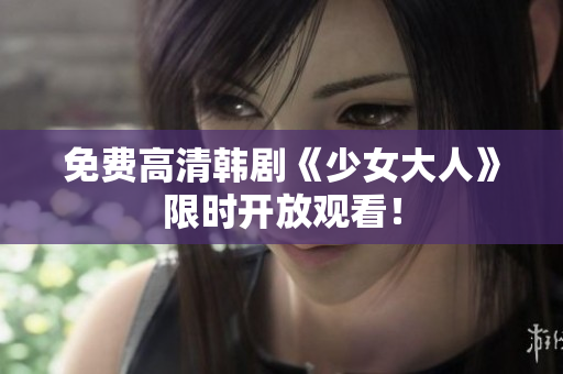 免费高清韩剧《少女大人》限时开放观看！