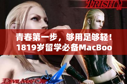 青春第一步，够用足够轻！1819岁留学必备MacBook