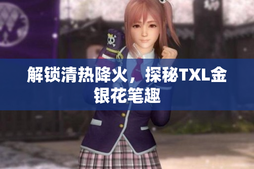 解锁清热降火，探秘TXL金银花笔趣