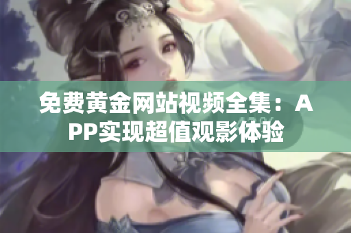 免费黄金网站视频全集：APP实现超值观影体验