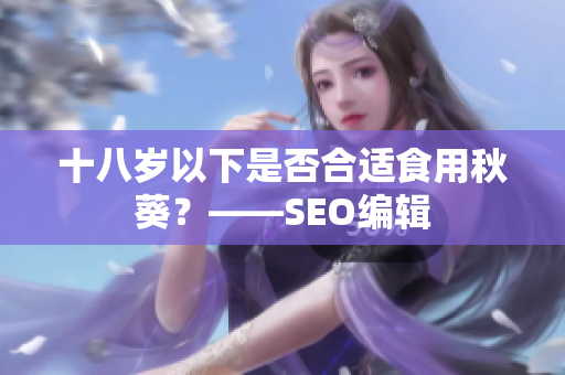 十八岁以下是否合适食用秋葵？——SEO编辑