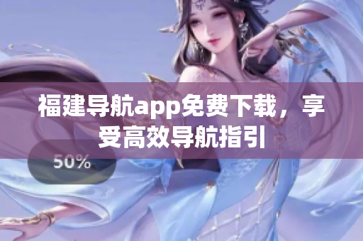福建导航app免费下载，享受高效导航指引