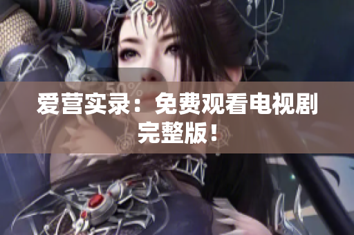 爱营实录：免费观看电视剧完整版！