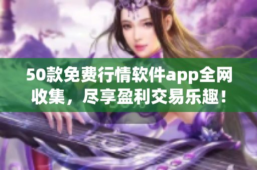50款免费行情软件app全网收集，尽享盈利交易乐趣！