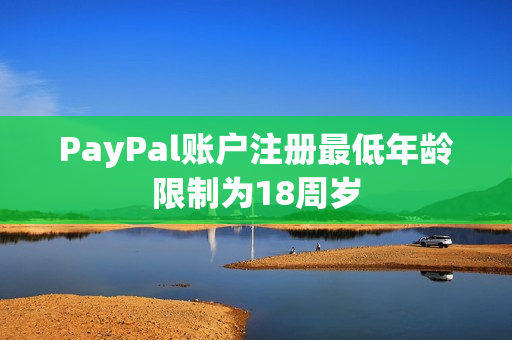 PayPal账户注册最低年龄限制为18周岁