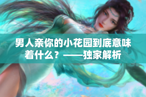 男人亲你的小花园到底意味着什么？——独家解析