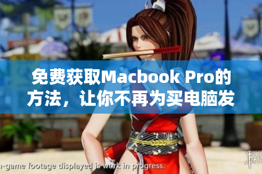 免费获取Macbook Pro的方法，让你不再为买电脑发愁！