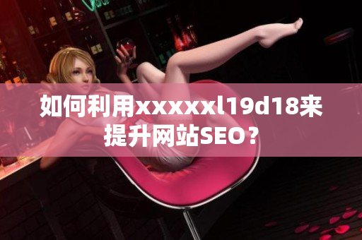 如何利用xxxxxl19d18来提升网站SEO？