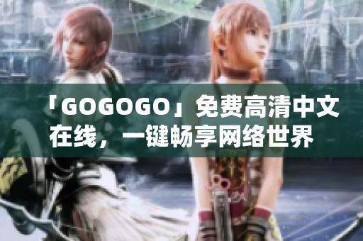 「GOGOGO」免费高清中文在线，一键畅享网络世界