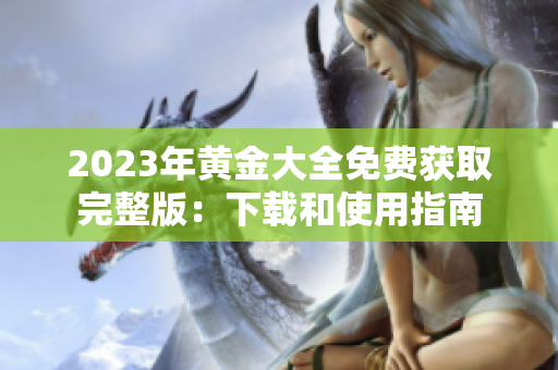 2023年黄金大全免费获取完整版：下载和使用指南