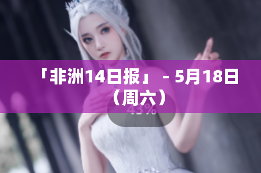 「非洲14日报」 - 5月18日（周六）