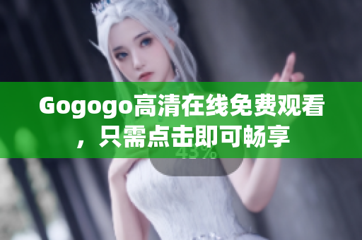 Gogogo高清在线免费观看，只需点击即可畅享