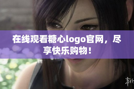 在线观看糖心logo官网，尽享快乐购物！