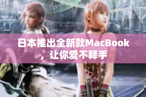 日本推出全新款MacBook，让你爱不释手