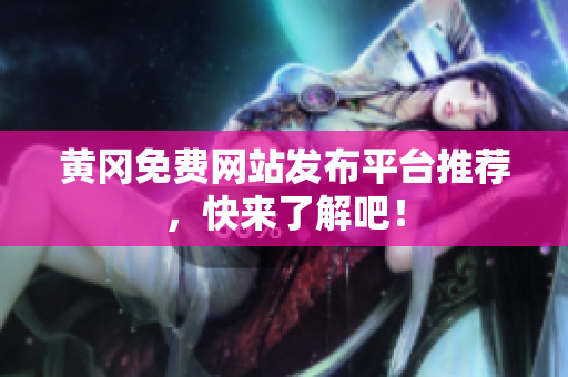 黄冈免费网站发布平台推荐，快来了解吧！