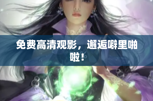 免费高清观影，邂逅噼里啪啦！