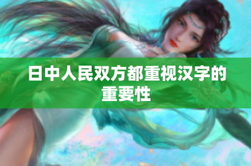 日中人民双方都重视汉字的重要性