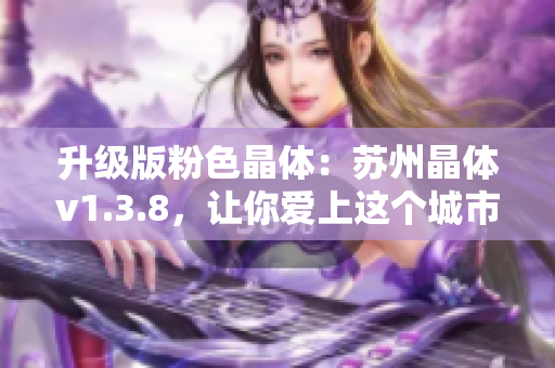 升级版粉色晶体：苏州晶体v1.3.8，让你爱上这个城市