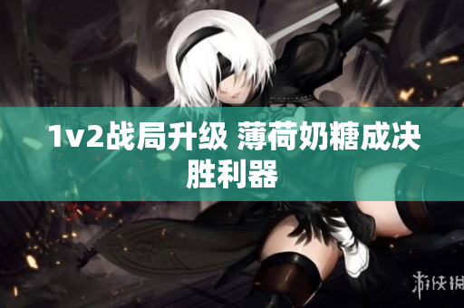 1v2战局升级 薄荷奶糖成决胜利器