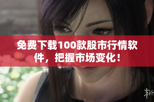 免费下载100款股市行情软件，把握市场变化！