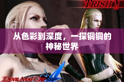 从色彩到深度，一探铜铜的神秘世界