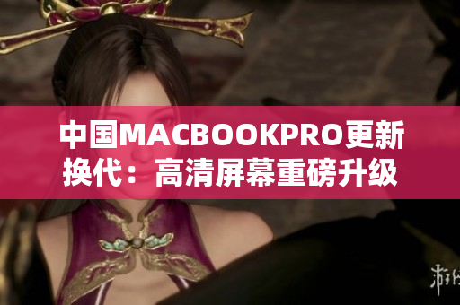 中国MACBOOKPRO更新换代：高清屏幕重磅升级