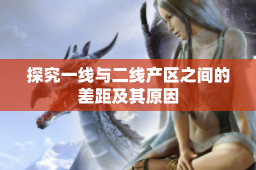 探究一线与二线产区之间的差距及其原因