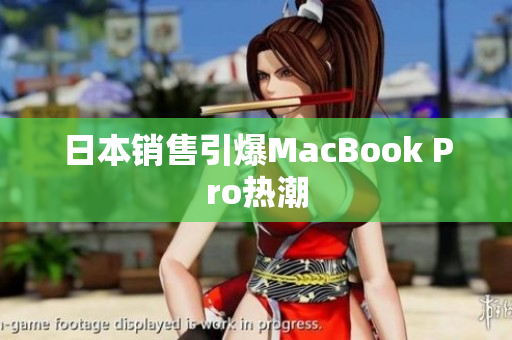 日本销售引爆MacBook Pro热潮
