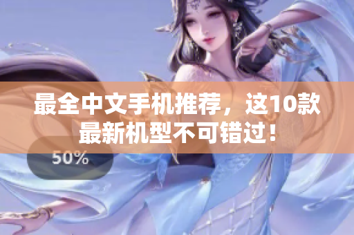 最全中文手机推荐，这10款最新机型不可错过！