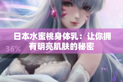 日本水蜜桃身体乳：让你拥有明亮肌肤的秘密