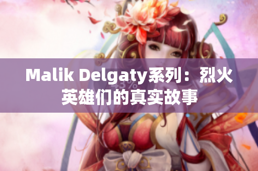 Malik Delgaty系列：烈火英雄们的真实故事