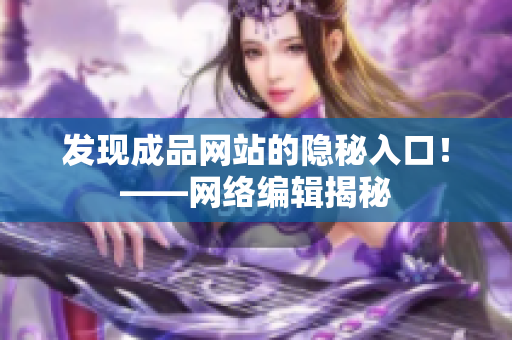 发现成品网站的隐秘入口！——网络编辑揭秘