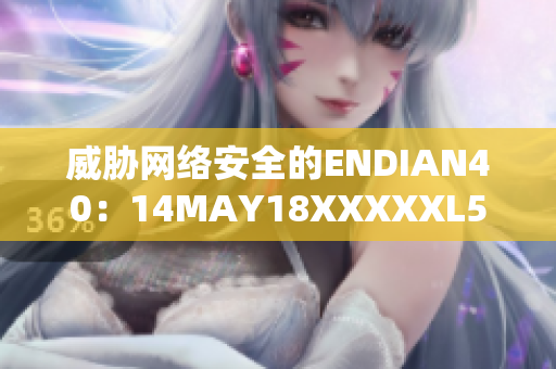 威胁网络安全的ENDIAN40：14MAY18XXXXXL56的警示