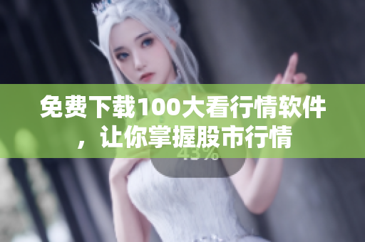 免费下载100大看行情软件，让你掌握股市行情