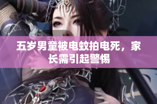 五岁男童被电蚊拍电死，家长需引起警惕