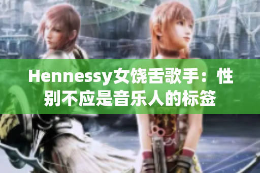 Hennessy女饶舌歌手：性别不应是音乐人的标签