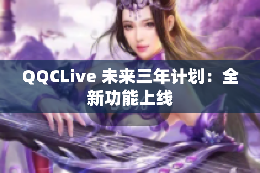 QQCLive 未来三年计划：全新功能上线