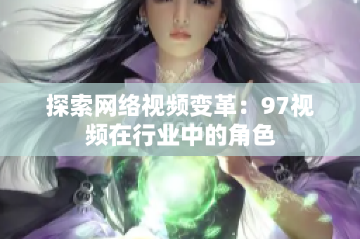 探索网络视频变革：97视频在行业中的角色