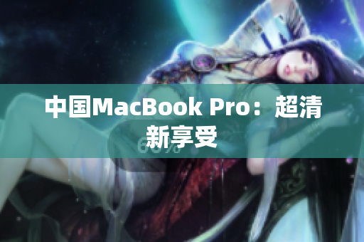 中国MacBook Pro：超清新享受