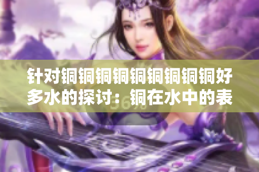 针对铜铜铜铜铜铜铜铜铜好多水的探讨：铜在水中的表现