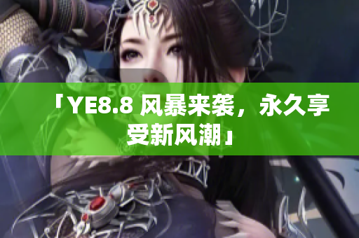 「YE8.8 风暴来袭，永久享受新风潮」