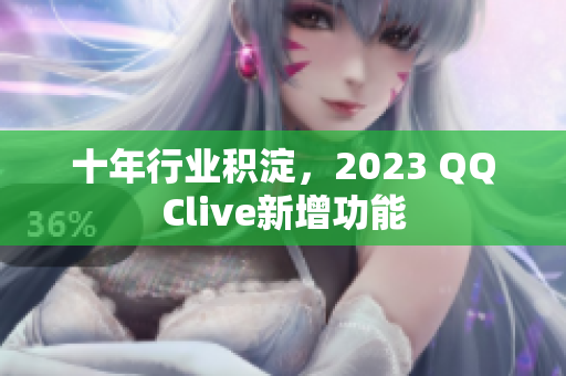 十年行业积淀，2023 QQClive新增功能