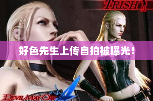 好色先生上传自拍被曝光！